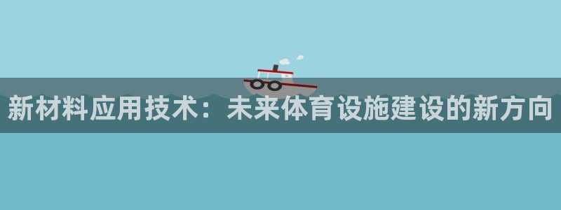 意昂4集团官网首页网址：新材料应用技术：未来体育设施