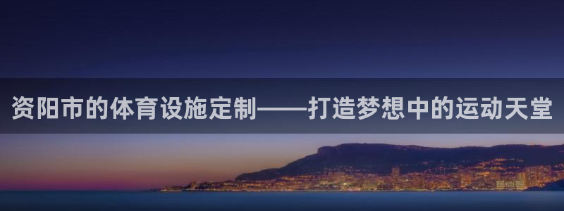 意昂体育4招商电话：资阳市的体育设施定制——打造梦想
