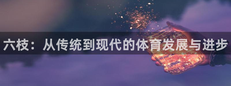 海南意昂体育4：六枝：从传统到现代的体育发展与进步