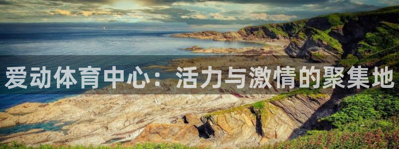 意昂集团官网：爱动体育中心：活力与激情的聚集地