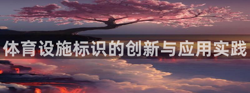 意昂4集团官网网址：体育设施标识的创新与应用实践