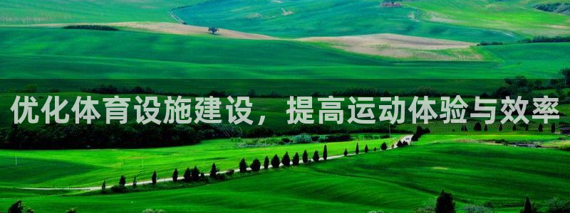 意昂4娱乐代理怎么样：优化体育设施建设，提高运动体验