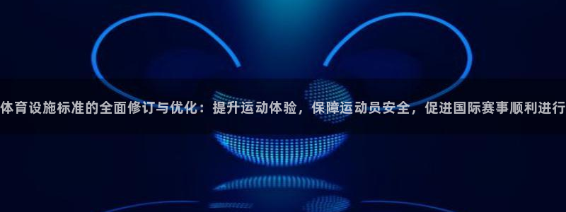 意昂体育4平台：体育设施标准的全面修订与优化：提升运