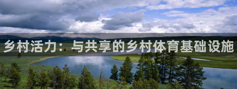 意昂体育4平台APP：乡村活力：与共享的乡村体育基础