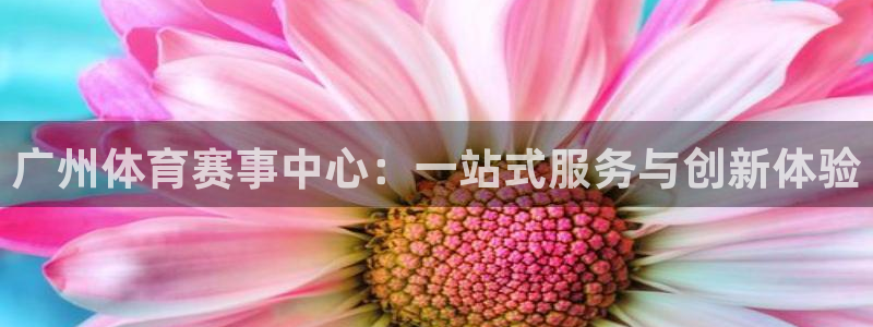 意昂体育4平台假的吗是真的吗：广州体育赛事中心：一站