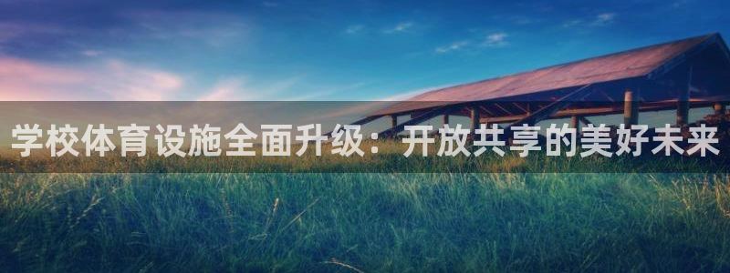意昂4娱乐首页官网下载：学校体育设施全面升级：开放共