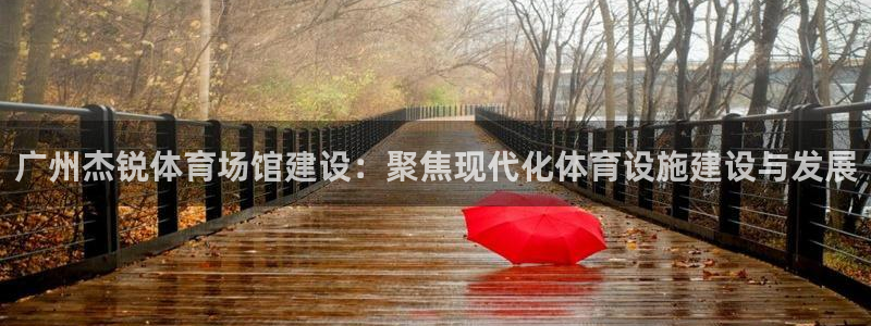 意昂体育4招商电话号码是多少号：广州杰锐体育场馆建设：聚焦现