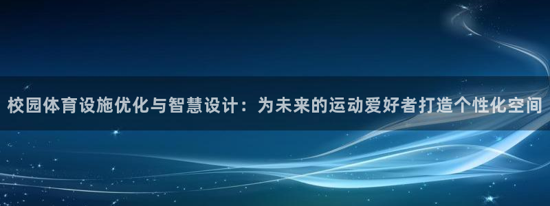 意昂体育4招商电话是多少号码：校园体育设施优化与智慧设计：为