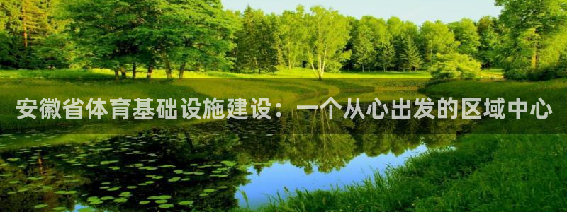 意昂体育4：安徽省体育基础设施建设：一个从心出发的区域中心 