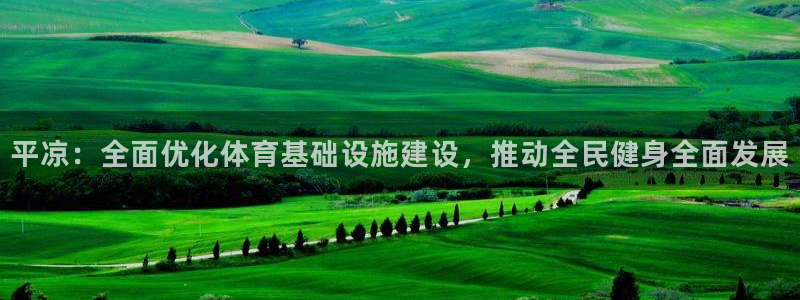 意昂体育4招商电话号码查询是多少：平凉：全面优化体育