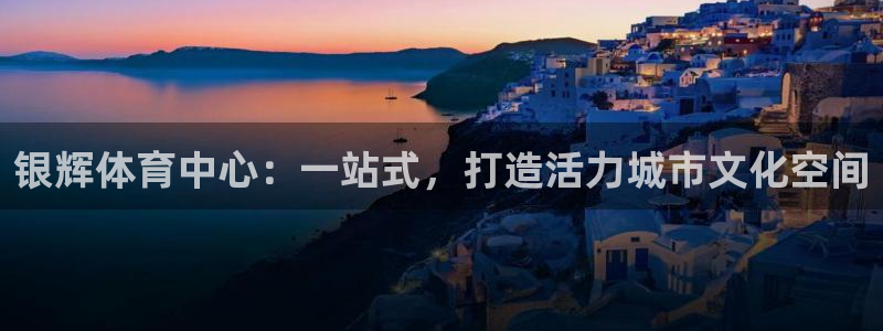 意昂体育4平台假的吗是真的吗吗：银辉体育中心：一站式