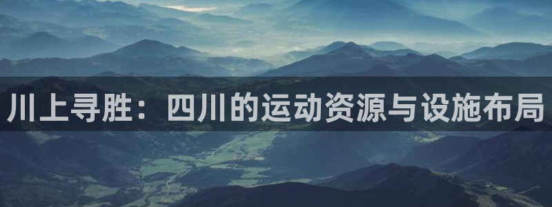 意昂体育4软件：川上寻胜：四川的运动资源与设施布局