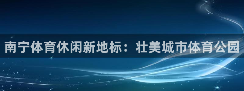 意昂4科技：南宁体育休闲新地标：壮美城市体育公园