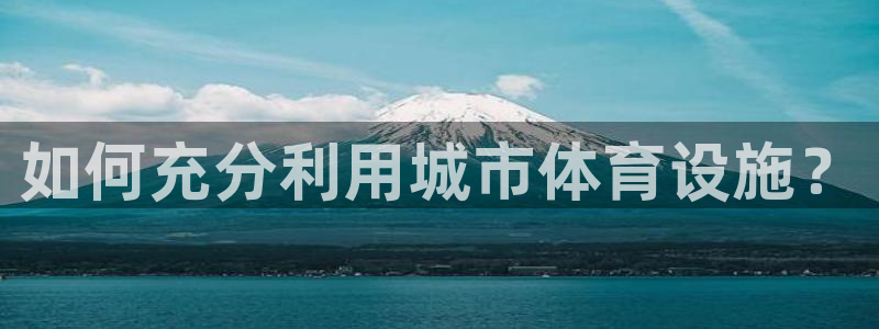 意昂集团官网：如何充分利用城市体育设施？