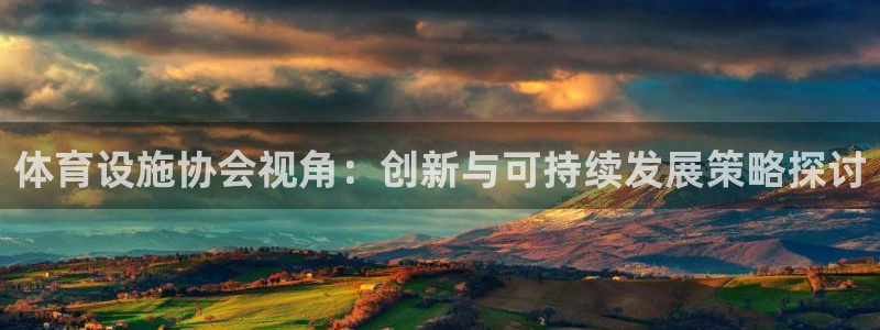意昂体育4招商电话是多少啊：体育设施协会视角：创新与