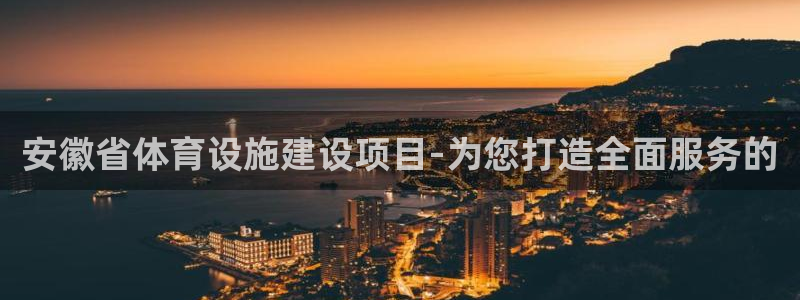 意昂体育4招商电话是多少：安徽省体育设施建设项目-为