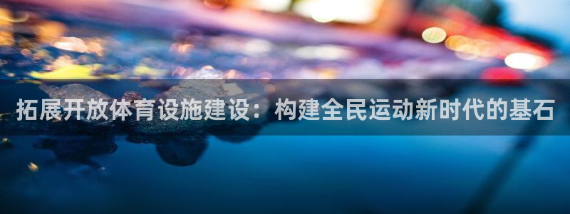 意昂4五金厂：拓展开放体育设施建设：构建全民运动新时