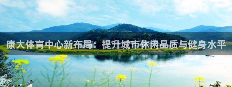 意昂4娱乐网站：康大体育中心新布局：提升城市休闲品质与健身水