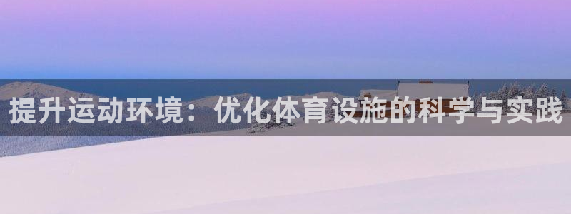 意昂体育4平台是正规平台吗知乎：提升运动环境：优化体
