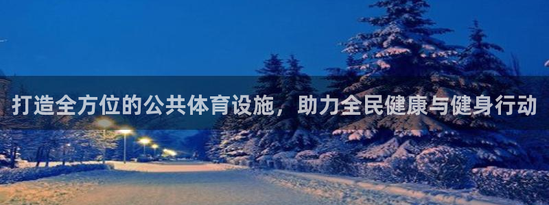意昂4官网：打造全方位的公共体育设施，助力全民健康与