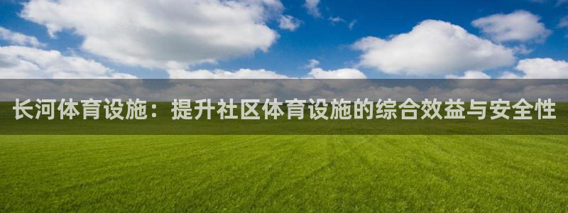意昂体育4招商电话号码查询：长河体育设施：提升社区体