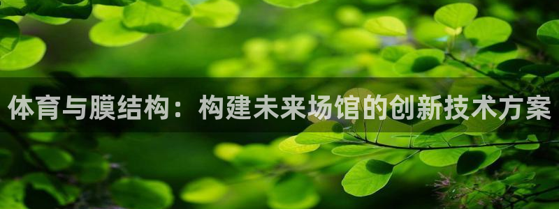 意昂体育4平台假的吗是真的吗吗：体育与膜结构：构建未