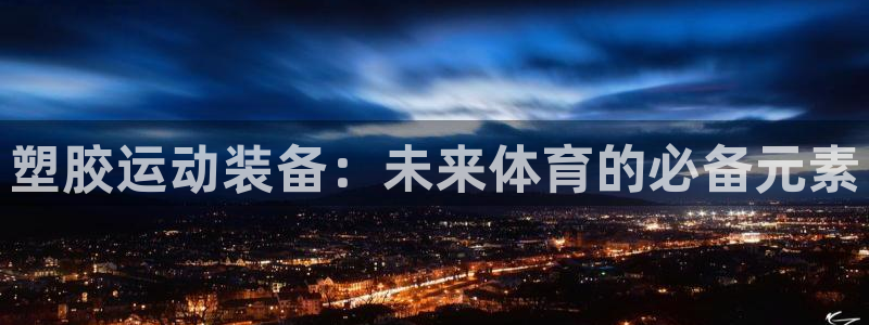 意昂体育4平台注册流程图：塑胶运动装备：未来体育的必