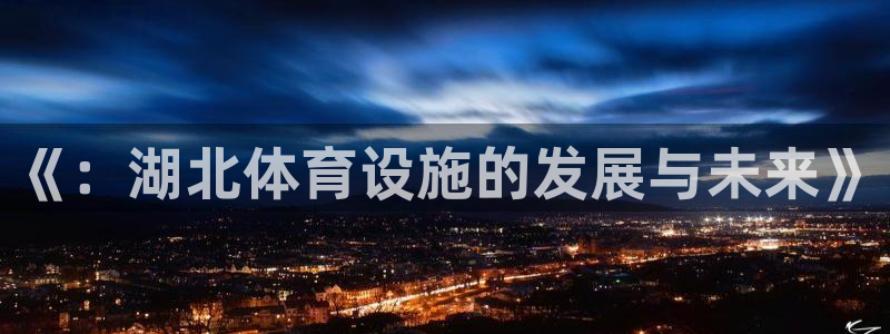 意昂体育4招商电话号码查询：《：湖北体育设施的发展与