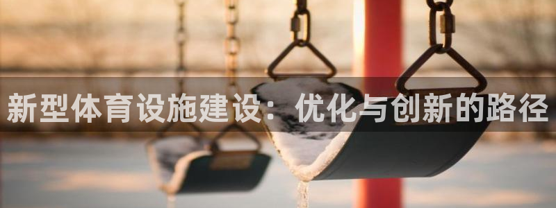 意昂体育4招商电话地址：新型体育设施建设：优化与创新
