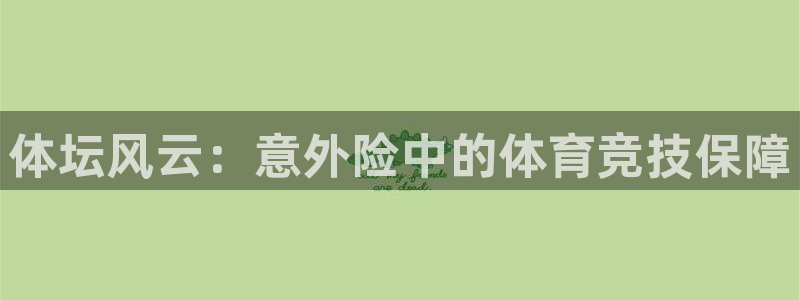 意昂4官方：体坛风云：意外险中的体育竞技保障