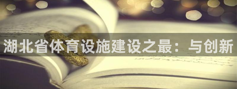 意昂4集团官网首页网址：湖北省体育设施建设之最：与创