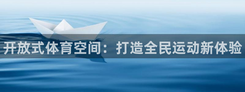 意昂集团官网：开放式体育空间：打造全民运动新体验