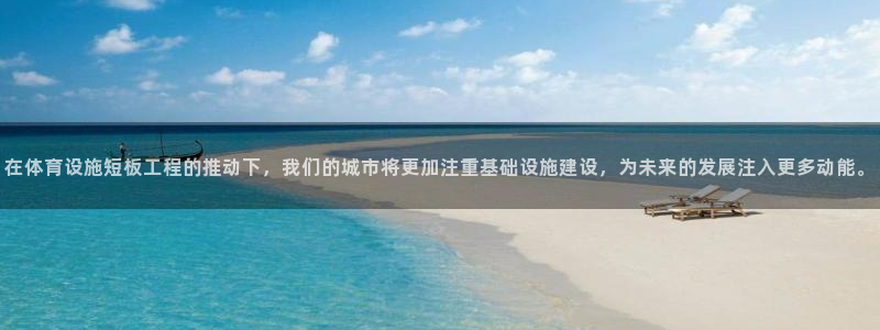 意昂体育4娱乐：在体育设施短板工程的推动下，我们的城