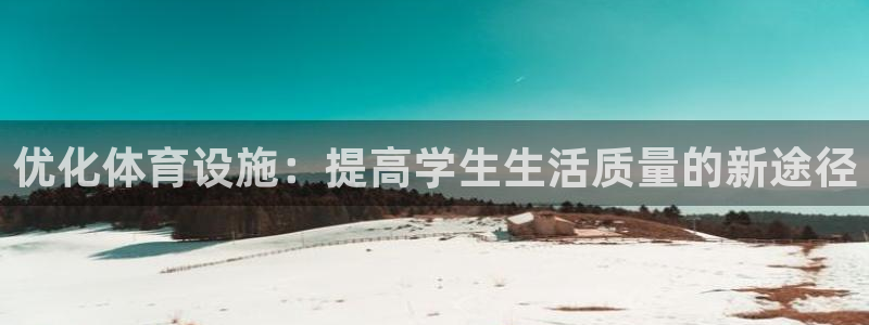 意昂体育4招商电话地址：优化体育设施：提高学生生活质