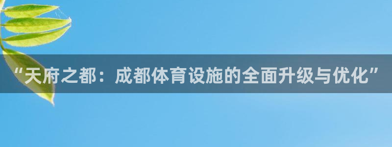 意昂体育4平台：“天府之都：成都体育设施的全面升级与
