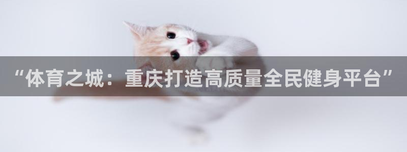 意昂4代理：“体育之城：重庆打造高质量全民健身平台”