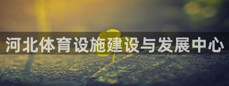 意昂4官网：河北体育设施建设与发展中心