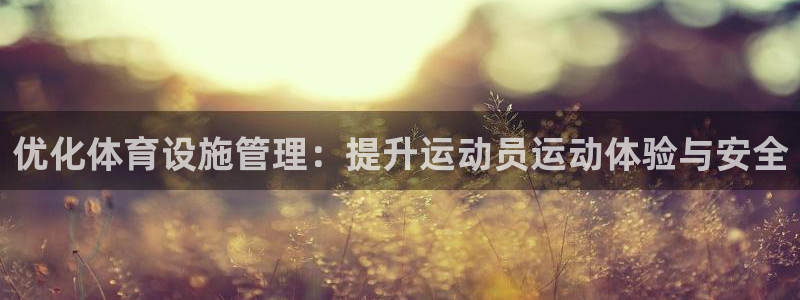 意昂体育4平台假的吗是真的吗：优化体育设施管理：提升