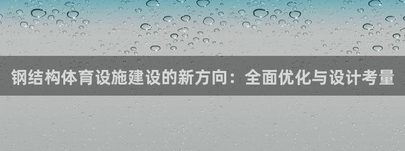 意昂集团官网：钢结构体育设施建设的新方向：全面优化与设计考量