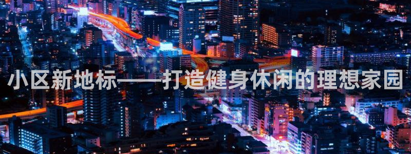 意昂4新能源：小区新地标——打造健身休闲的理想家园