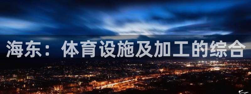 意昂体育4平台注册流程视频：海东：体育设施及加工的综合