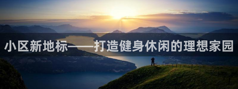 意昂集团官网：小区新地标——打造健身休闲的理想家园