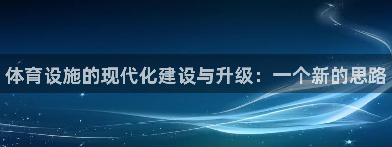 意昂4集团官网首页网址：体育设施的现代化建设与升级：一个新的 