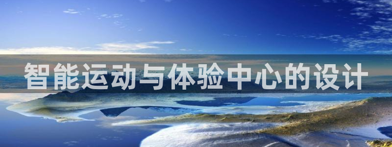 意昂4开户：智能运动与体验中心的设计 