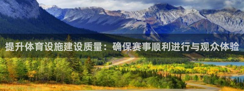 意昂体育4平台假的吗是真的吗：提升体育设施建设质量：确保赛事