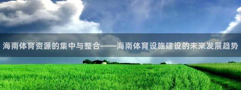 意昂体育4是干嘛的公司：海南体育资源的集中与整合——海南体育
