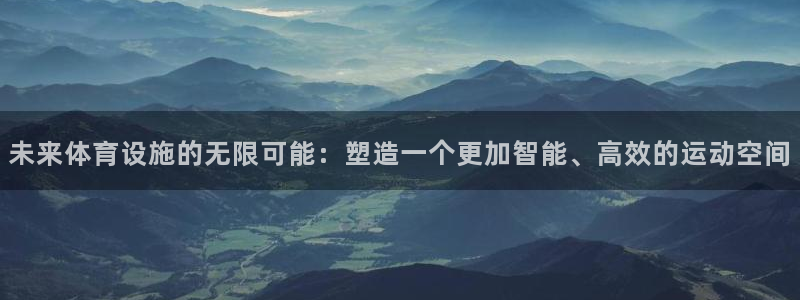 意昂4娱乐：未来体育设施的无限可能：塑造一个更加智能