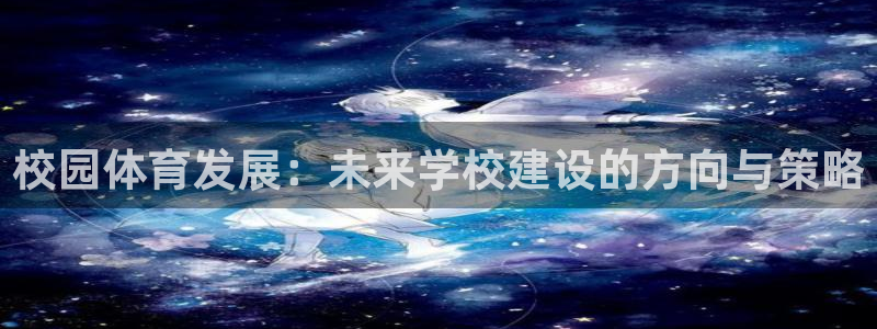 意昂平台体育：校园体育发展：未来学校建设的方向与策略