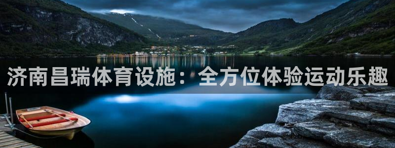 意昂体育4招商电话号码是多少：济南昌瑞体育设施：全方位体验运